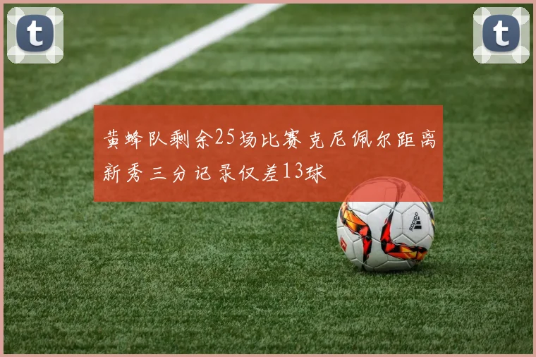 黄蜂队剩余25场比赛克尼佩尔距离新秀三分记录仅差13球