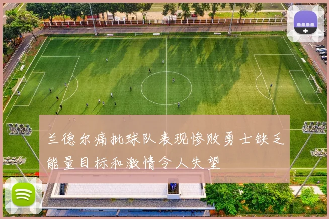 兰德尔痛批球队表现惨败勇士缺乏能量目标和激情令人失望