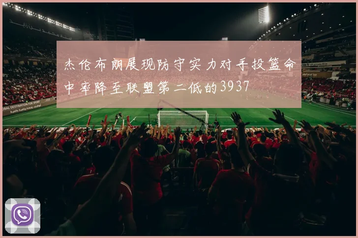 杰伦布朗展现防守实力对手投篮命中率降至联盟第二低的3937