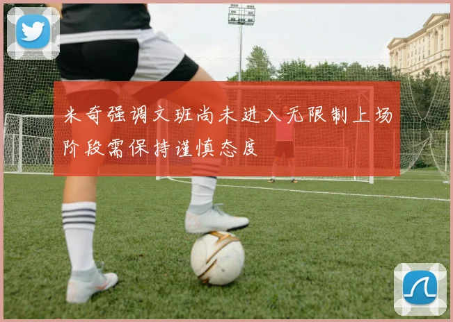 米奇强调文班尚未进入无限制上场阶段需保持谨慎态度