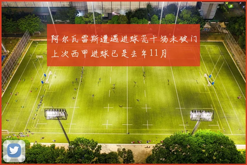 阿尔瓦雷斯遭遇进球荒十场未破门上次西甲进球已是去年11月