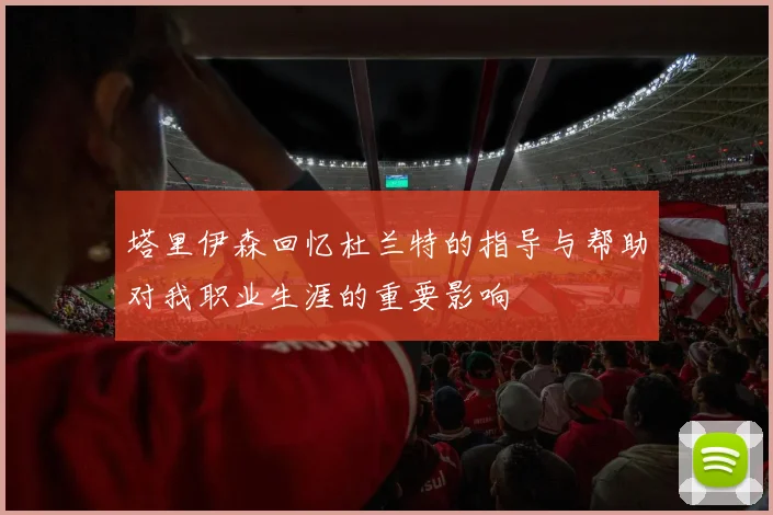 塔里伊森回忆杜兰特的指导与帮助对我职业生涯的重要影响