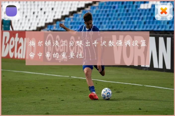 梅尔顿谈三分球出手次数强调投篮命中率的重要性