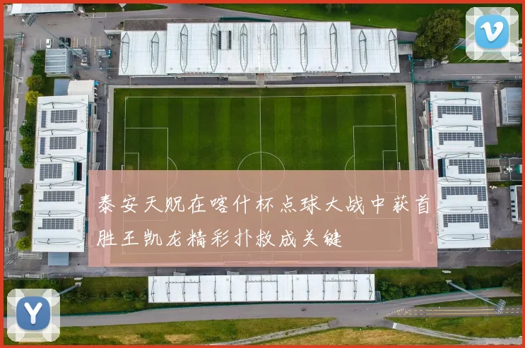 泰安天贶在喀什杯点球大战中获首胜王凯龙精彩扑救成关键