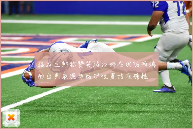 猛龙主帅称赞英格拉姆在攻防两端的出色表现与防守位置的准确性