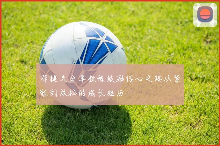 邓捷夫分享教练鼓励信心之路从紧张到放松的成长经历