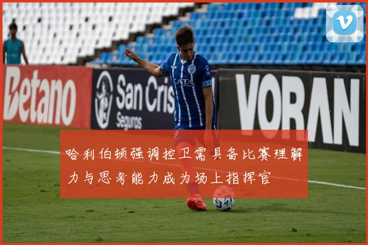 哈利伯顿强调控卫需具备比赛理解力与思考能力成为场上指挥官