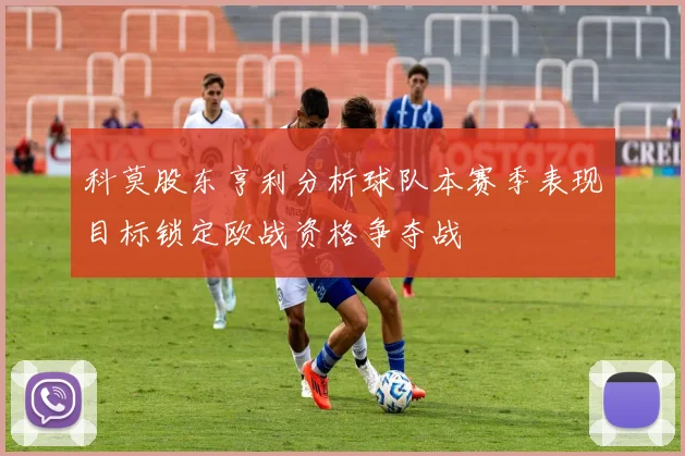 科莫股东亨利分析球队本赛季表现目标锁定欧战资格争夺战