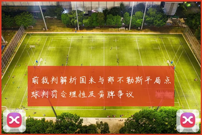 前裁判解析国米与那不勒斯平局点球判罚合理性及黄牌争议