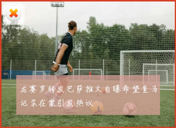 龙赛罗转发巴萨推文自曝希望皇马记录在案引发热议