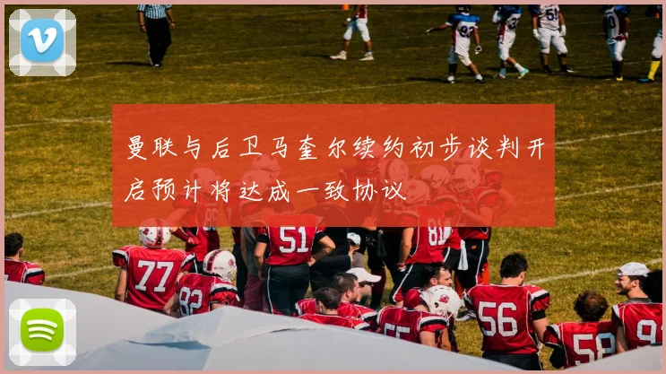 曼联与后卫马奎尔续约初步谈判开启预计将达成一致协议
