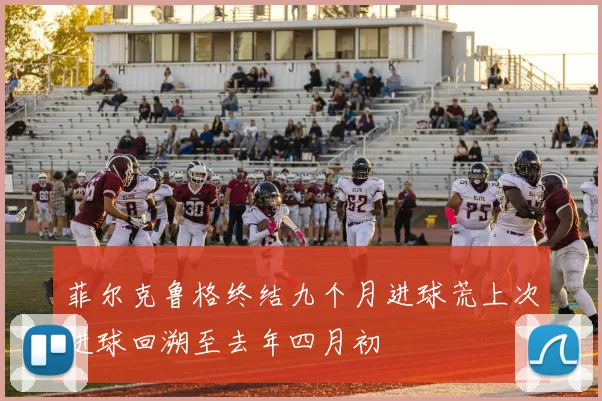菲尔克鲁格终结九个月进球荒上次进球回溯至去年四月初