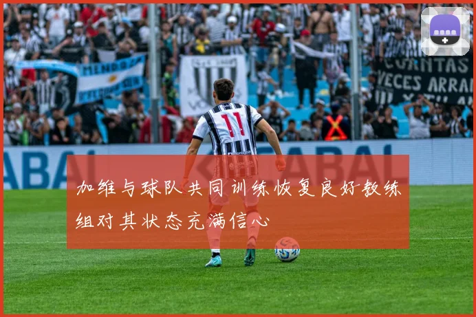 加维与球队共同训练恢复良好教练组对其状态充满信心