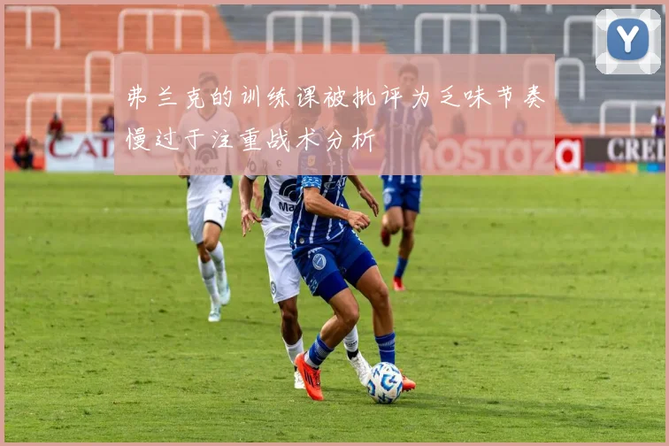弗兰克的训练课被批评为乏味节奏慢过于注重战术分析